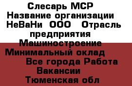 Слесарь МСР › Название организации ­ НеВаНи, ООО › Отрасль предприятия ­ Машиностроение › Минимальный оклад ­ 70 000 - Все города Работа » Вакансии   . Тюменская обл.